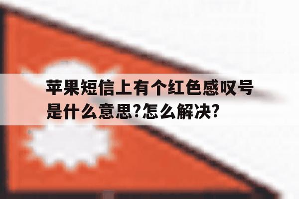 苹果短信上有个红色感叹号是什么意思?怎么解决?的简单介绍 苹果短信上有个红色感叹号是什么意思?怎么解决?的简单介绍