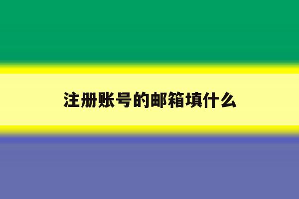注册账号的邮箱填什么 注册账号的邮箱填什么