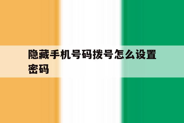 隐藏手机号码拨号怎么设置密码 隐藏手机号码拨号怎么设置密码