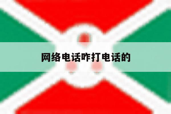 网络电话咋打电话的 网络电话咋打电话的