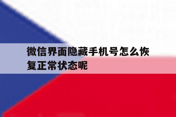 微信界面隐藏手机号怎么恢复正常状态呢的简单介绍 微信界面隐藏手机号怎么恢复正常状态呢的简单介绍