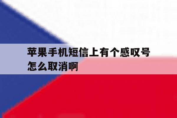 苹果手机短信上有个感叹号怎么取消啊 苹果手机短信上有个感叹号怎么取消啊