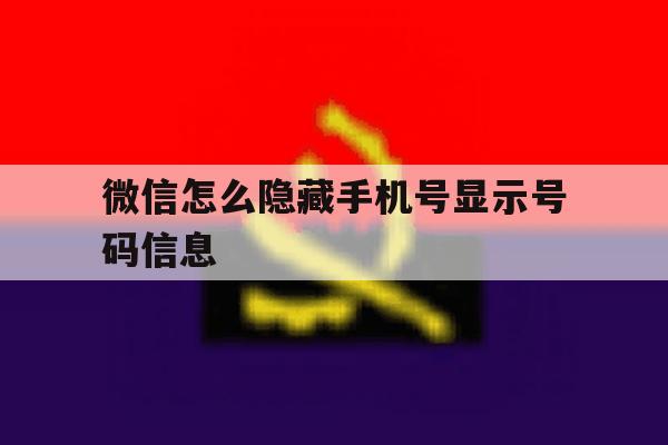 微信怎么隐藏手机号显示号码信息 微信怎么隐藏手机号显示号码信息