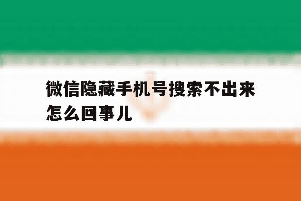 微信隐藏手机号搜索不出来怎么回事儿 微信隐藏手机号搜索不出来怎么回事儿