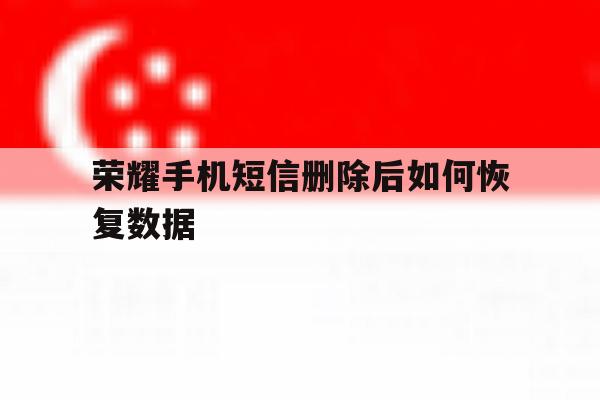 荣耀手机短信删除后如何恢复数据 荣耀手机短信删除后如何恢复数据