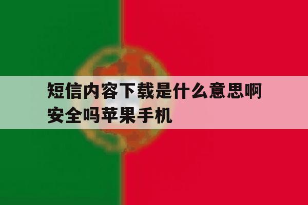 短信内容下载是什么意思啊安全吗苹果手机的简单介绍 短信内容下载是什么意思啊安全吗苹果手机的简单介绍