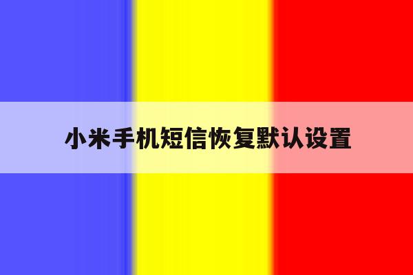 小米手机短信恢复默认设置 小米手机短信恢复默认设置
