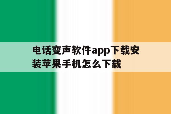 电话变声软件app下载安装苹果手机怎么下载 电话变声软件app下载安装苹果手机怎么下载