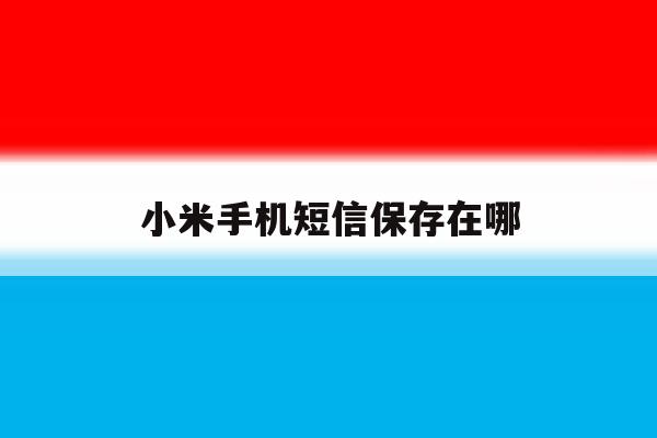 小米手机短信保存在哪 小米手机短信保存在哪