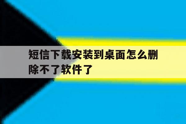 短信下载安装到桌面怎么删除不了软件了 短信下载安装到桌面怎么删除不了软件了