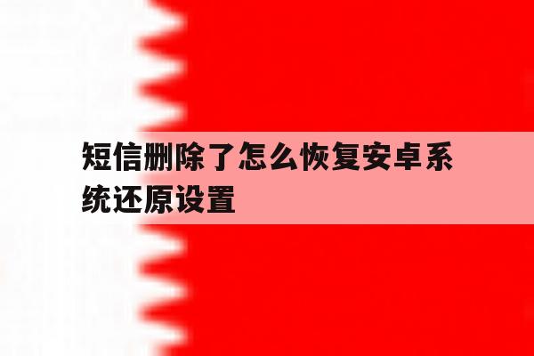 短信删除了怎么恢复安卓系统还原设置 短信删除了怎么恢复安卓系统还原设置