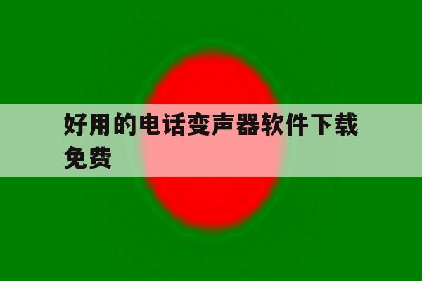 好用的电话变声器软件下载免费 好用的电话变声器软件下载免费