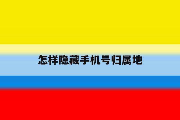 怎样隐藏手机号归属地 怎样隐藏手机号归属地