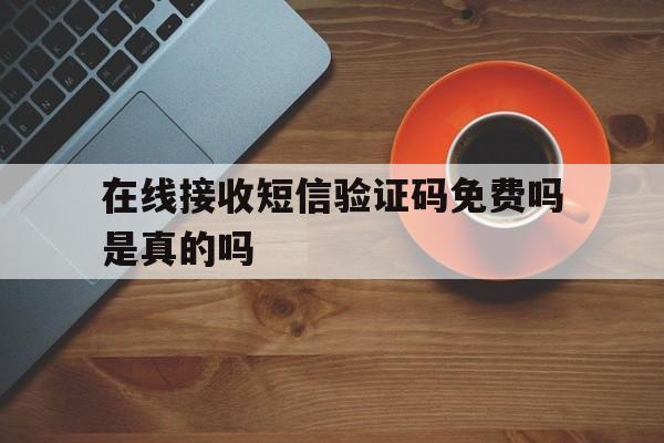 在线接收短信验证码免费吗是真的吗 在线接收短信验证码免费吗是真的吗