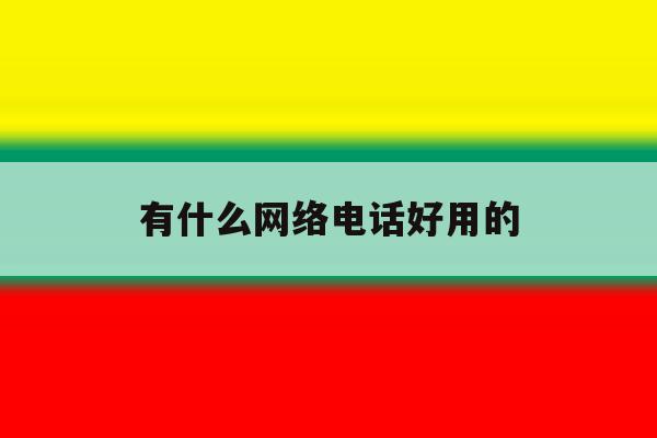 有什么网络电话好用的 有什么网络电话好用的