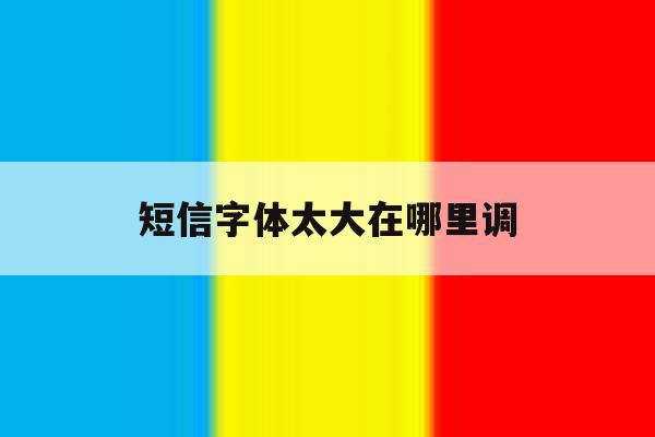 短信字体太大在哪里调 短信字体太大在哪里调