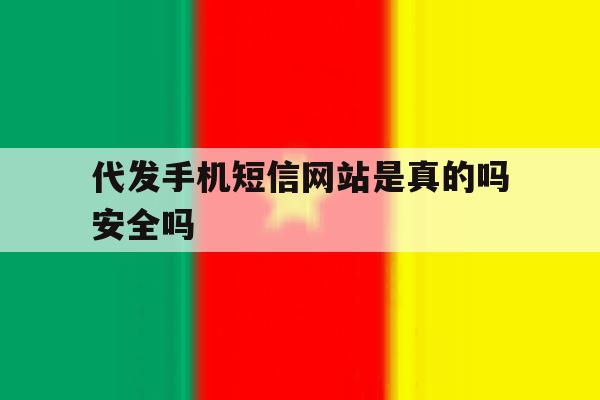 代发手机短信网站是真的吗安全吗 代发手机短信网站是真的吗安全吗