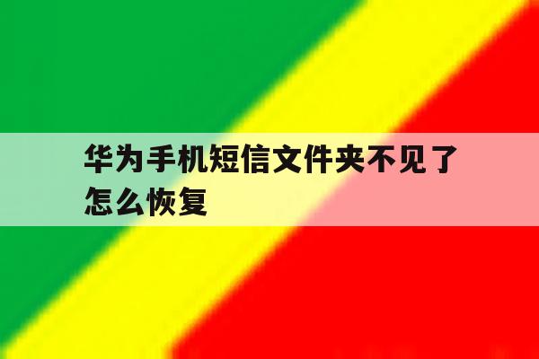 华为手机短信文件夹不见了怎么恢复 华为手机短信文件夹不见了怎么恢复