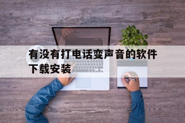 有没有打电话变声音的软件下载安装 有没有打电话变声音的软件下载安装