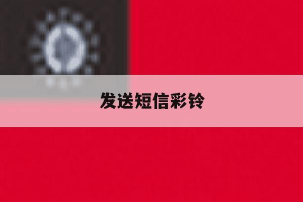 发送短信彩铃 发送短信彩铃