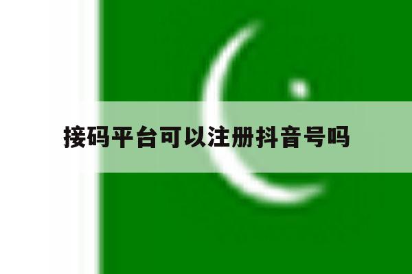 接码平台可以注册抖音号吗 接码平台可以注册抖音号吗