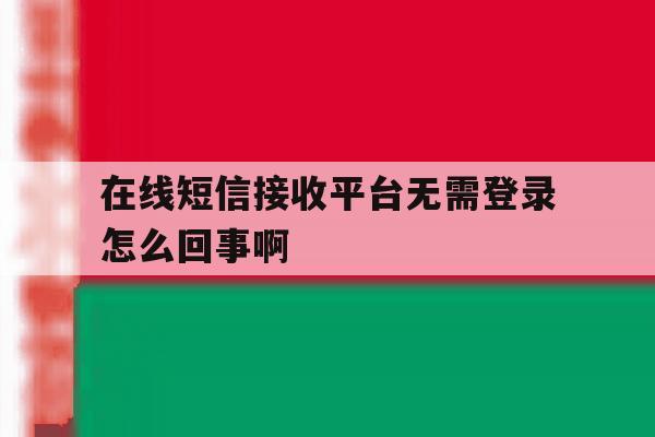 在线短信接收平台无需登录怎么回事啊