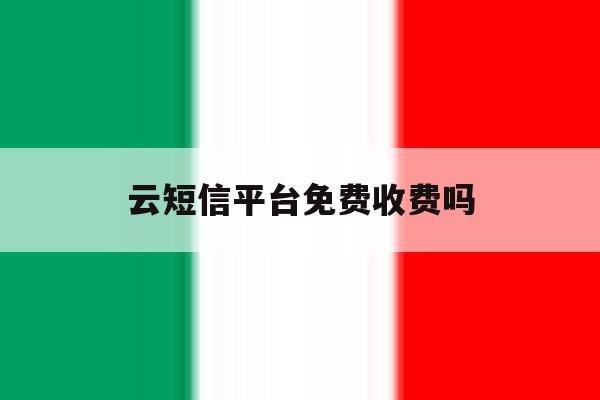 云短信平台免费收费吗 云短信平台免费收费吗