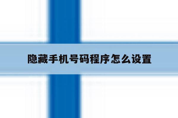 隐藏手机号码程序怎么设置 隐藏手机号码程序怎么设置