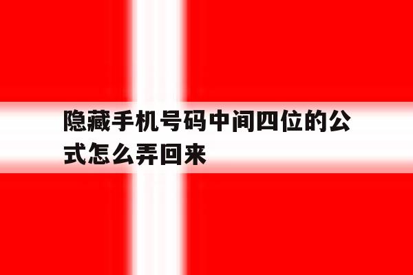 隐藏手机号码中间四位的公式怎么弄回来 隐藏手机号码中间四位的公式怎么弄回来