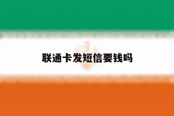 联通卡发短信要钱吗 联通卡发短信要钱吗