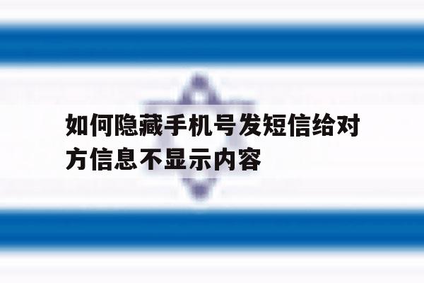 如何隐藏手机号发短信给对方信息不显示内容 如何隐藏手机号发短信给对方信息不显示内容