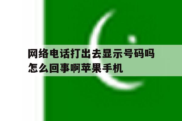 包含网络电话打出去显示号码吗怎么回事啊苹果手机的词条 包含网络电话打出去显示号码吗怎么回事啊苹果手机的词条