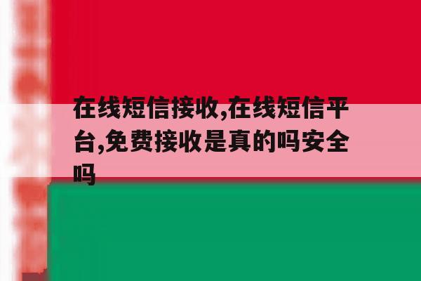在线短信接收,在线短信平台,免费接收是真的吗安全吗 在线短信接收,在线短信平台,免费接收是真的吗安全吗
