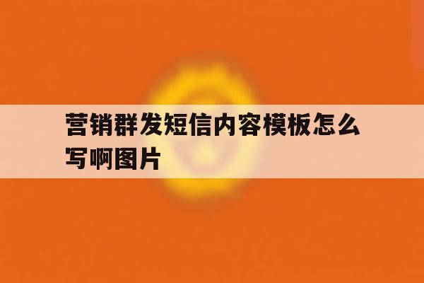营销群发短信内容模板怎么写啊图片 营销群发短信内容模板怎么写啊图片