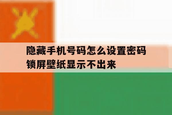 包含隐藏手机号码怎么设置密码锁屏壁纸显示不出来的词条 包含隐藏手机号码怎么设置密码锁屏壁纸显示不出来的词条