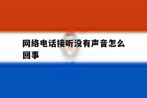 网络电话接听没有声音怎么回事 网络电话接听没有声音怎么回事