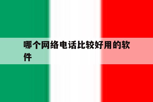 哪个网络电话比较好用的软件 哪个网络电话比较好用的软件