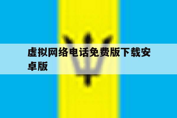 虚拟网络电话免费版下载安卓版 虚拟网络电话免费版下载安卓版