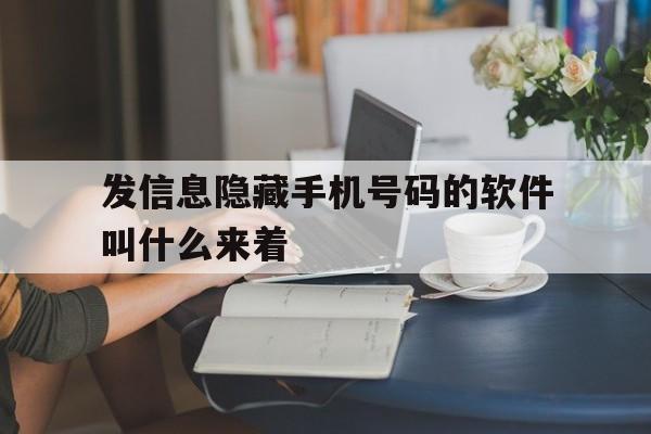发信息隐藏手机号码的软件叫什么来着 发信息隐藏手机号码的软件叫什么来着
