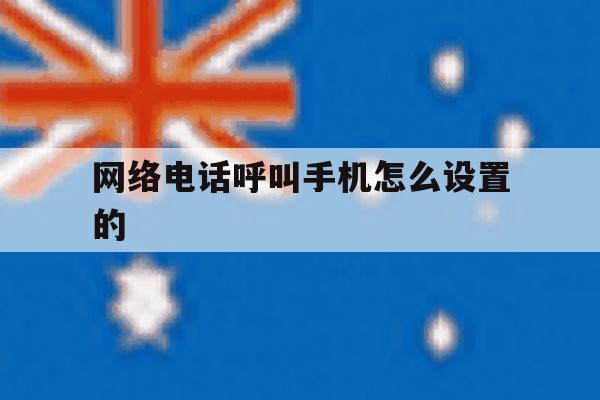 网络电话呼叫手机怎么设置的 网络电话呼叫手机怎么设置的