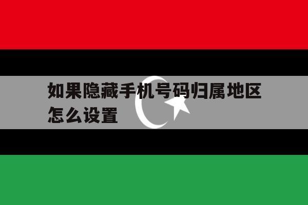 如果隐藏手机号码归属地区怎么设置 如果隐藏手机号码归属地区怎么设置