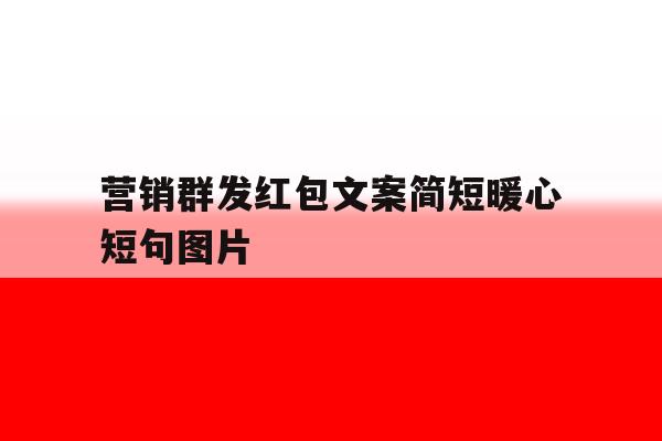 营销群发红包文案简短暖心短句图片 营销群发红包文案简短暖心短句图片