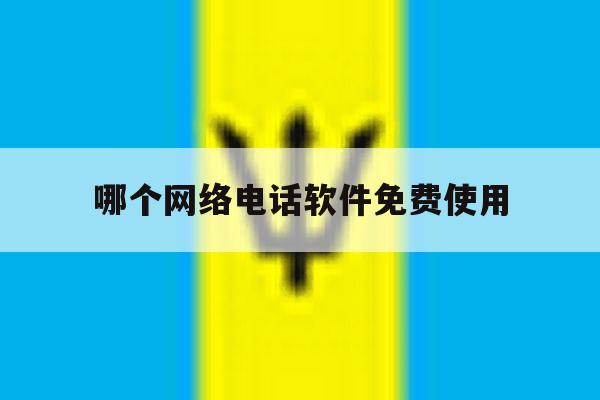 哪个网络电话软件免费使用 哪个网络电话软件免费使用