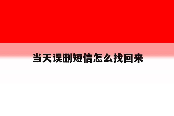 当天误删短信怎么找回来 当天误删短信怎么找回来