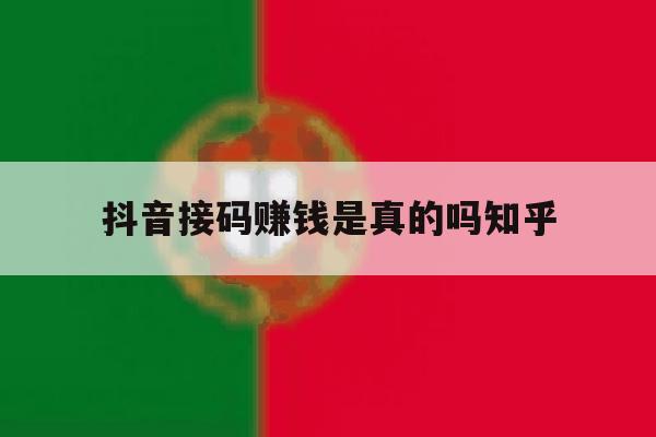 抖音接码赚钱是真的吗知乎的简单介绍 抖音接码赚钱是真的吗知乎的简单介绍
