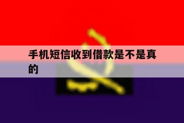 手机短信收到借款是不是真的 手机短信收到借款是不是真的