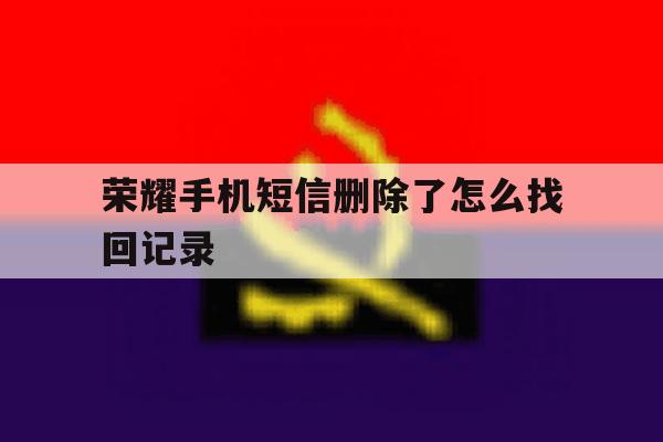荣耀手机短信删除了怎么找回记录 荣耀手机短信删除了怎么找回记录