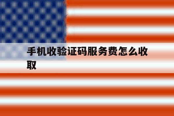 手机收验证码服务费怎么收取 手机收验证码服务费怎么收取