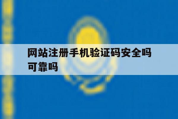 网站注册手机验证码安全吗可靠吗