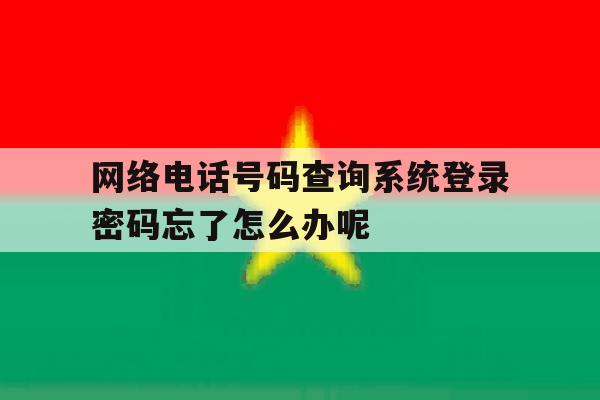 关于网络电话号码查询系统登录密码忘了怎么办呢的信息
